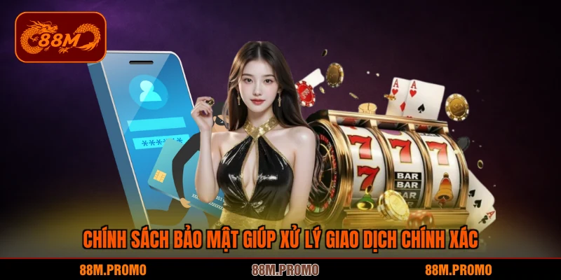 Chính sách bảo mật giúp xử lý giao dịch chính xác